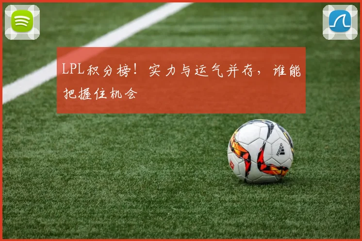 LPL积分榜！实力与运气并存，谁能把握住机会