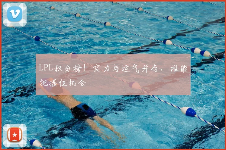 LPL积分榜！实力与运气并存，谁能把握住机会