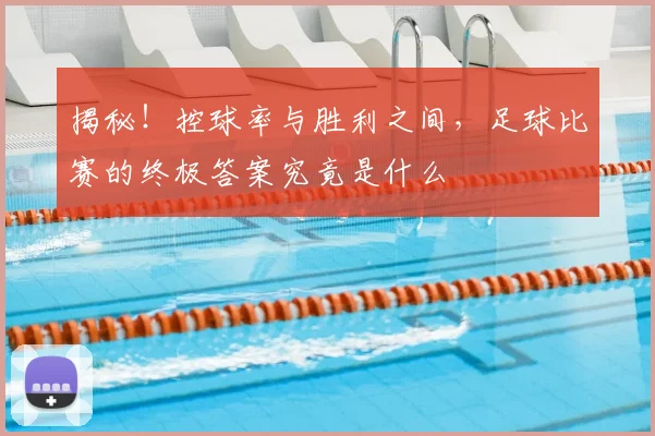揭秘!控球率与胜利之间,足球比赛的终极答案究竟是什么