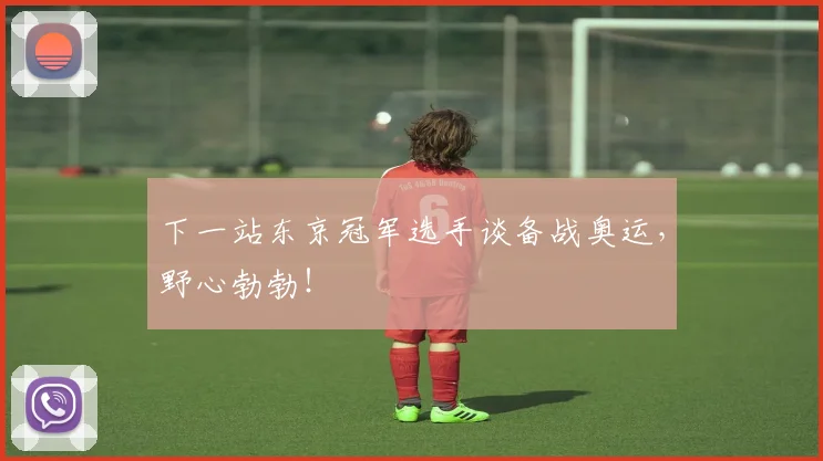 下一站东京冠军选手谈备战奥运，野心勃勃！