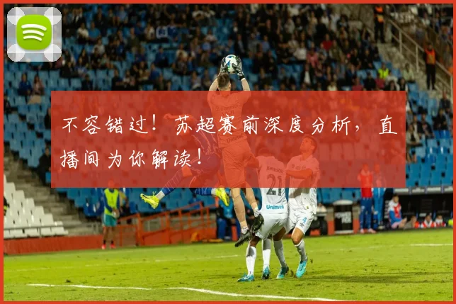 不容错过！苏超赛前深度分析，直播间为你解读！