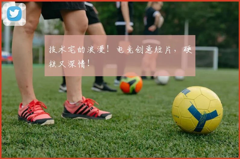 技术宅的浪漫！电竞创意短片，硬核又深情！