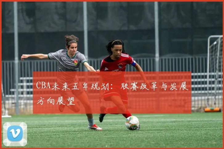 CBA未来五年规划：联赛改革与发展方向展望