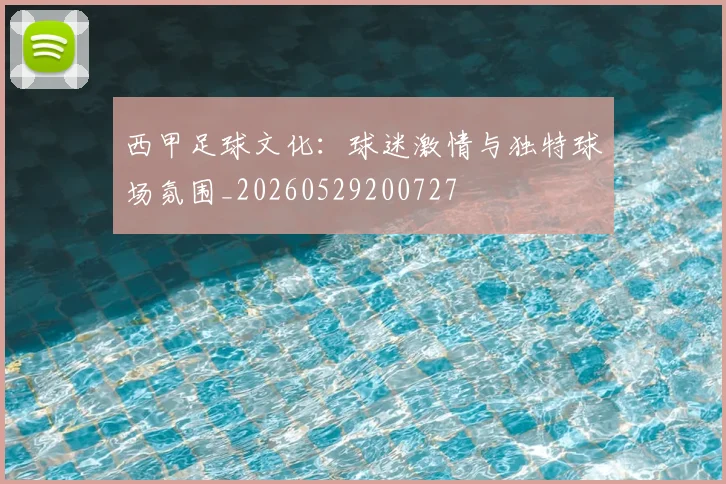 西甲足球文化：球迷激情与独特球场氛围_20260529200727