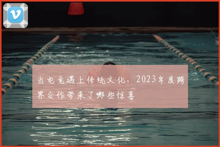 当电竞遇上传统文化，2023年度跨界合作带来了哪些惊喜