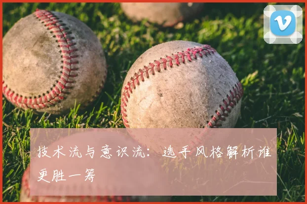 技术流与意识流：选手风格解析谁更胜一筹