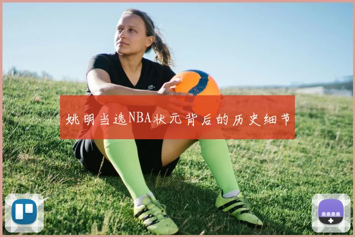 姚明当选NBA状元背后的历史细节