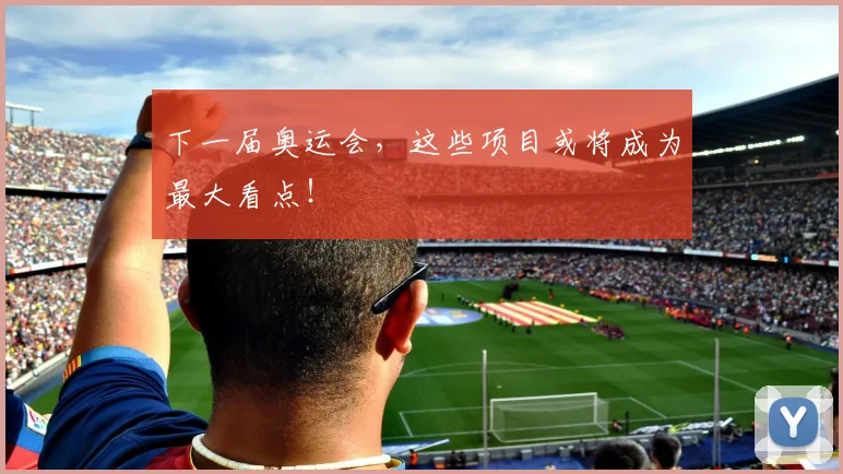 下一届奥运会，这些项目或将成为最大看点！