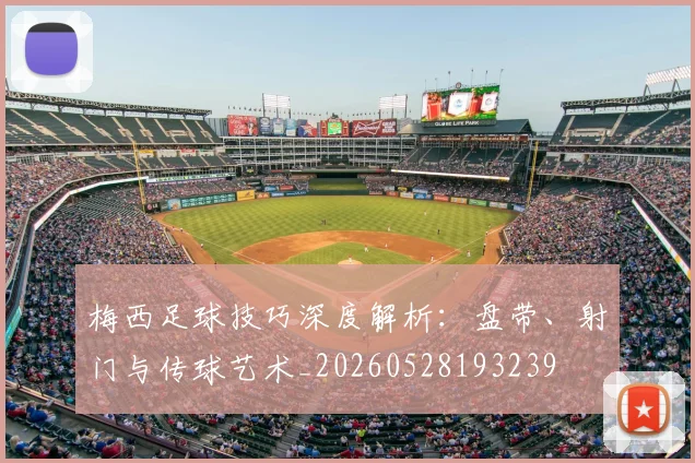 梅西足球技巧深度解析：盘带、射门与传球艺术_20260528193239