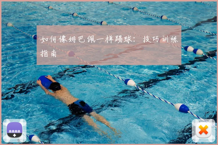 如何像姆巴佩一样踢球：技巧训练指南