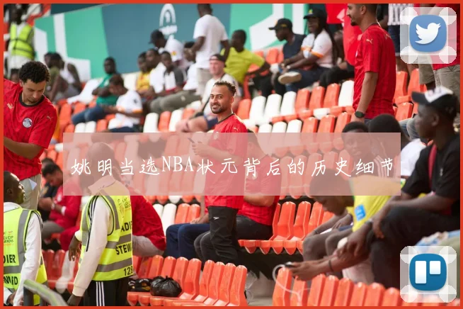 姚明当选NBA状元背后的历史细节