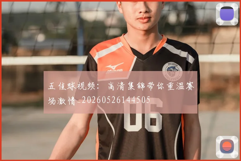 五佳球视频：高清集锦带你重温赛场激情_20260526144505